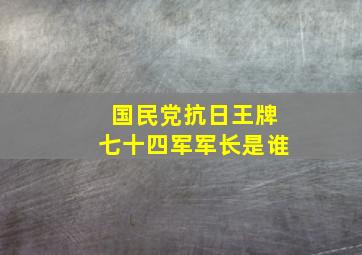 国民党抗日王牌七十四军军长是谁