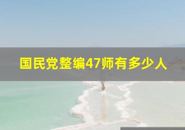 国民党整编47师有多少人