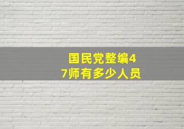 国民党整编47师有多少人员