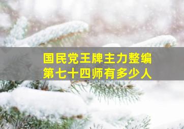 国民党王牌主力整编第七十四师有多少人