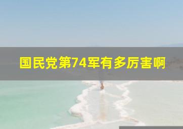 国民党第74军有多厉害啊