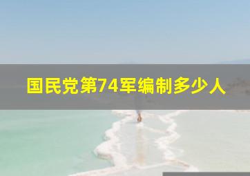 国民党第74军编制多少人