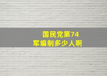 国民党第74军编制多少人啊