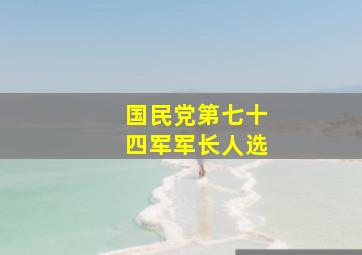 国民党第七十四军军长人选