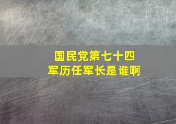 国民党第七十四军历任军长是谁啊