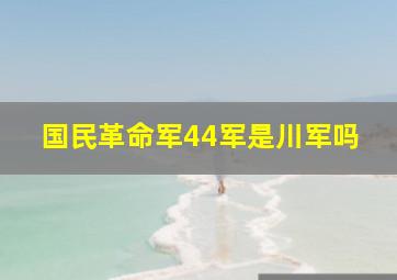 国民革命军44军是川军吗