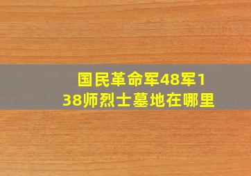 国民革命军48军138师烈士墓地在哪里