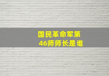 国民革命军第46师师长是谁