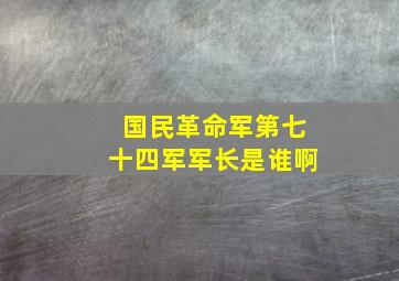 国民革命军第七十四军军长是谁啊