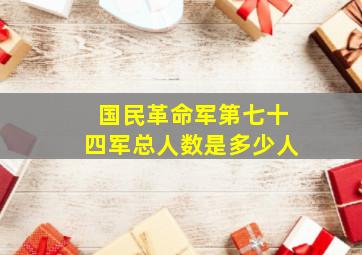 国民革命军第七十四军总人数是多少人