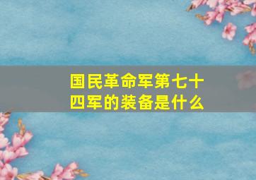 国民革命军第七十四军的装备是什么