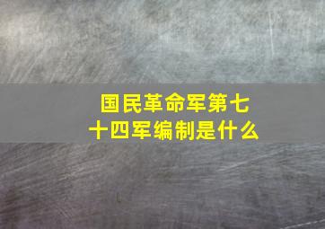 国民革命军第七十四军编制是什么