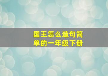 国王怎么造句简单的一年级下册