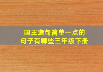 国王造句简单一点的句子有哪些三年级下册