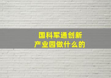 国科军通创新产业园做什么的