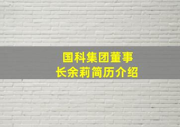 国科集团董事长余莉简历介绍