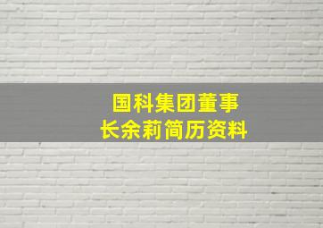 国科集团董事长余莉简历资料