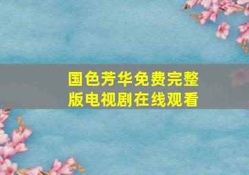 国色芳华免费完整版电视剧在线观看