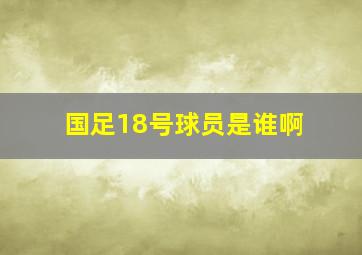 国足18号球员是谁啊