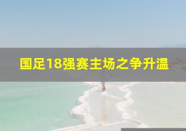 国足18强赛主场之争升温