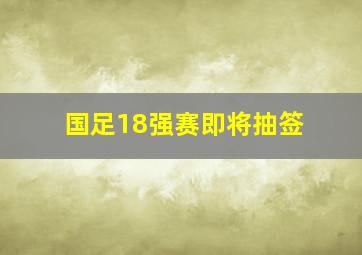 国足18强赛即将抽签