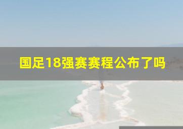 国足18强赛赛程公布了吗