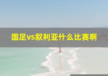 国足vs叙利亚什么比赛啊