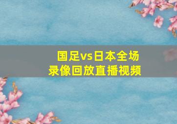 国足vs日本全场录像回放直播视频