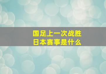 国足上一次战胜日本赛事是什么