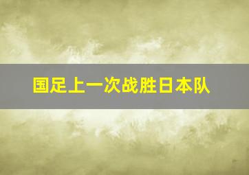 国足上一次战胜日本队