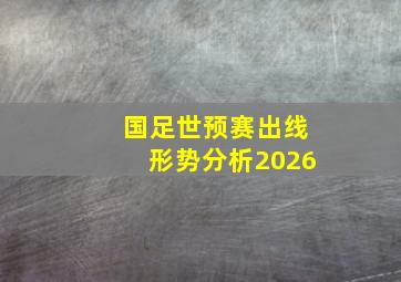 国足世预赛出线形势分析2026