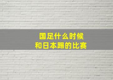 国足什么时候和日本踢的比赛