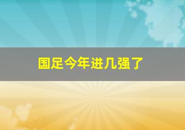 国足今年进几强了