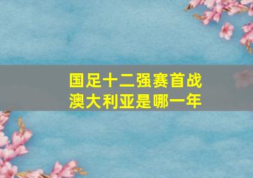 国足十二强赛首战澳大利亚是哪一年