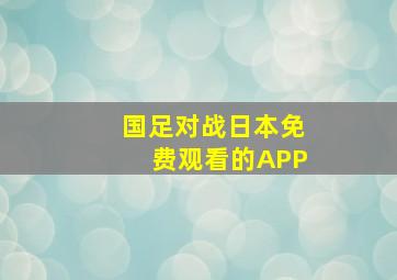 国足对战日本免费观看的APP