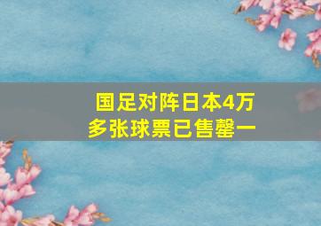 国足对阵日本4万多张球票已售罄一