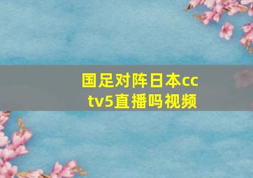 国足对阵日本cctv5直播吗视频