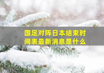 国足对阵日本结束时间表最新消息是什么