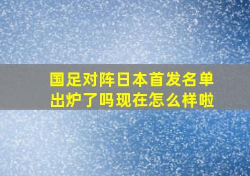 国足对阵日本首发名单出炉了吗现在怎么样啦