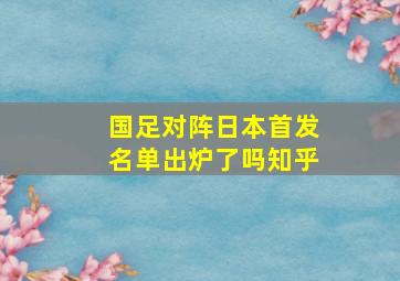 国足对阵日本首发名单出炉了吗知乎