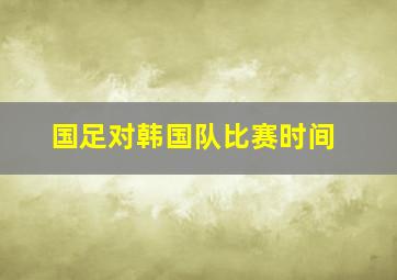 国足对韩国队比赛时间