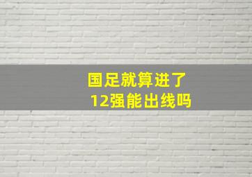 国足就算进了12强能出线吗