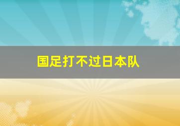 国足打不过日本队