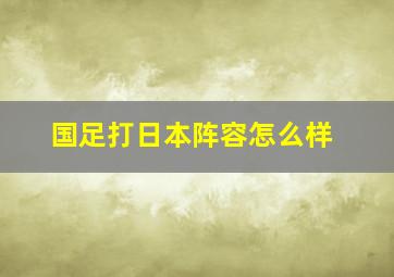 国足打日本阵容怎么样