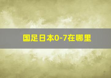 国足日本0-7在哪里