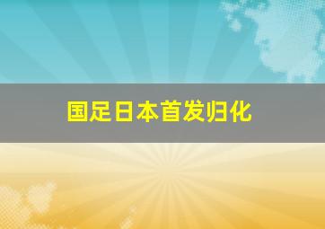 国足日本首发归化