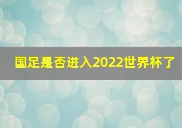 国足是否进入2022世界杯了