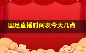 国足直播时间表今天几点