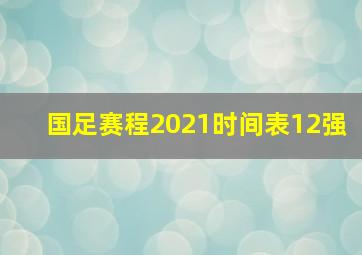 国足赛程2021时间表12强