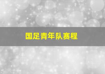 国足青年队赛程